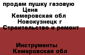 продам пушку газовую › Цена ­ 4 000 - Кемеровская обл., Новокузнецк г. Строительство и ремонт » Инструменты   . Кемеровская обл.